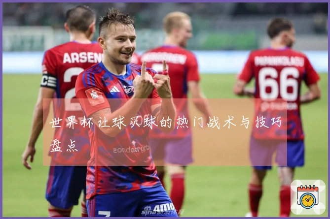 世界杯让球买球的热门战术与技巧盘点