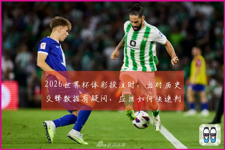 2026世界杯体彩投注时，当对历史交锋数据有疑问，应该如何快速判断和选择？