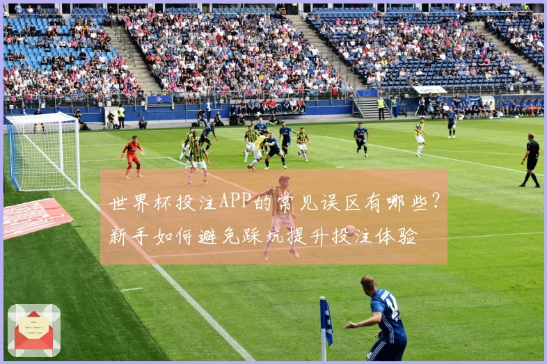 世界杯投注APP的常见误区有哪些？新手如何避免踩坑提升投注体验