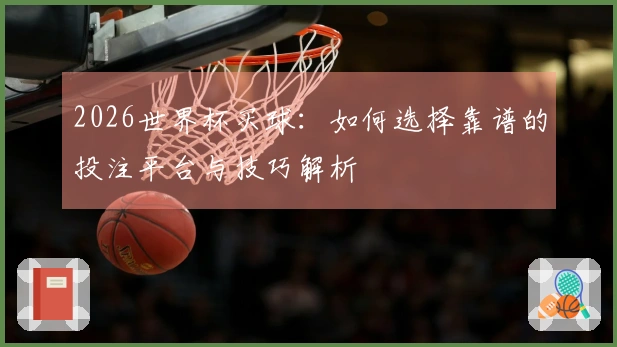 2026世界杯买球：如何选择靠谱的投注平台与技巧解析
