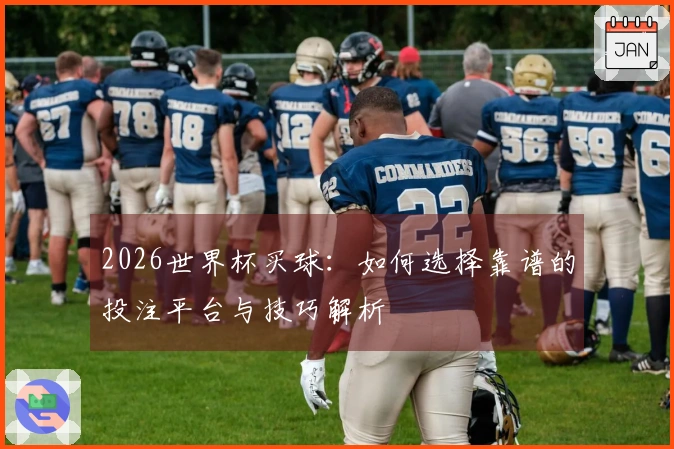2026世界杯买球：如何选择靠谱的投注平台与技巧解析