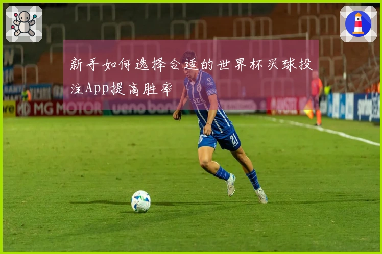 新手如何选择合适的世界杯买球投注App提高胜率
