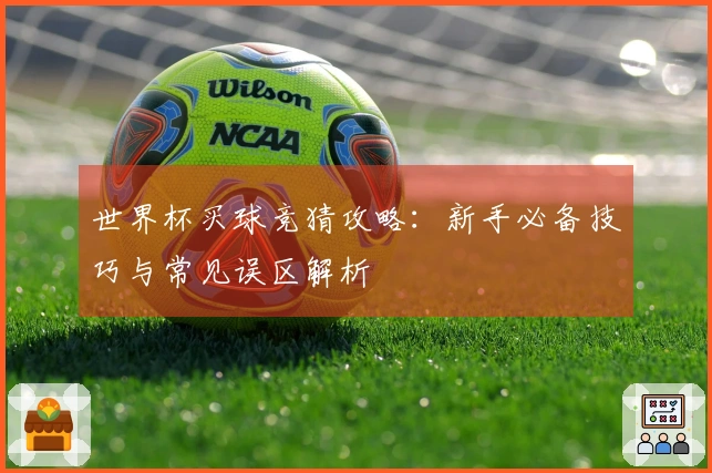 世界杯买球竞猜攻略：新手必备技巧与常见误区解析