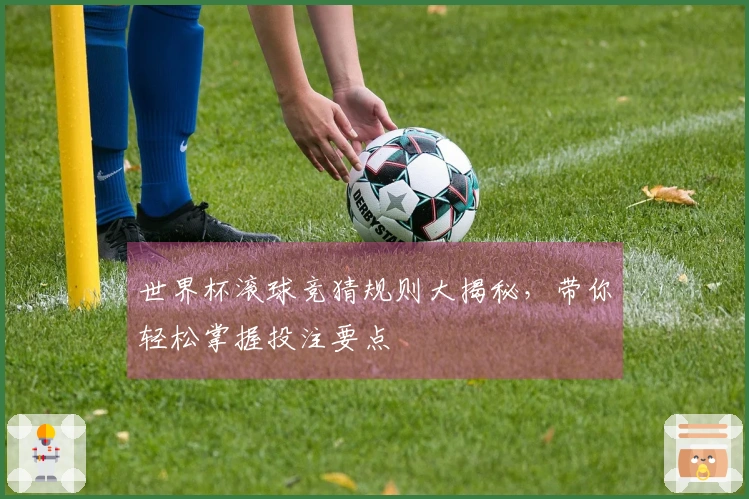 世界杯滚球竞猜规则大揭秘，带你轻松掌握投注要点
