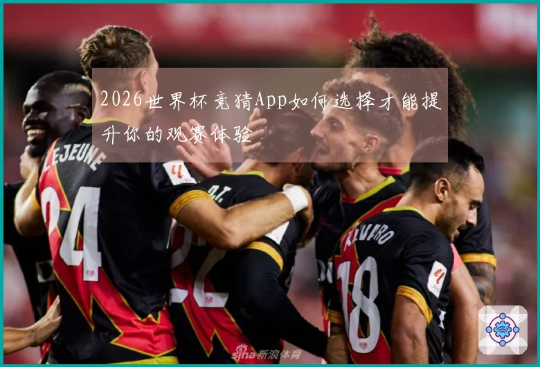 2026世界杯竞猜App如何选择才能提升你的观赛体验