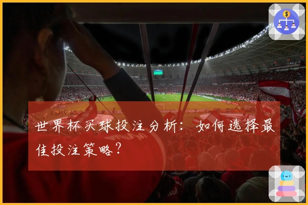 世界杯买球投注分析：如何选择最佳投注策略？