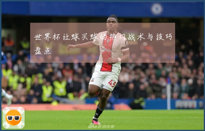世界杯让球买球的热门战术与技巧盘点