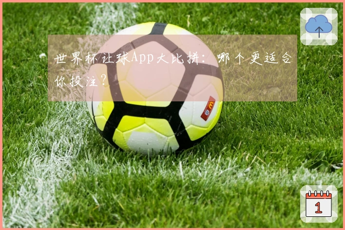 世界杯让球App大比拼：哪个更适合你投注？
