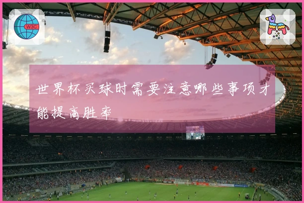 世界杯买球时需要注意哪些事项才能提高胜率