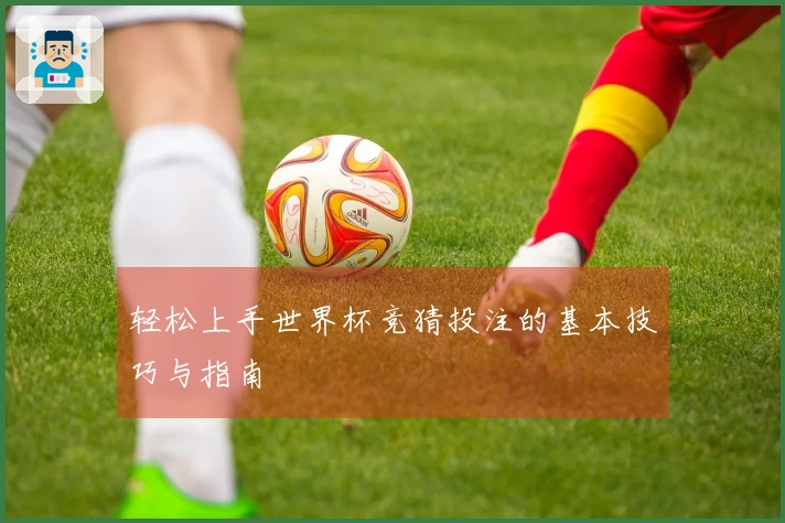 轻松上手世界杯竞猜投注的基本技巧与指南