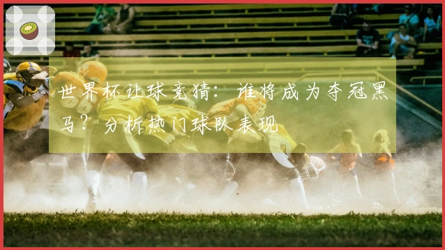 世界杯让球竞猜：谁将成为夺冠黑马？分析热门球队表现
