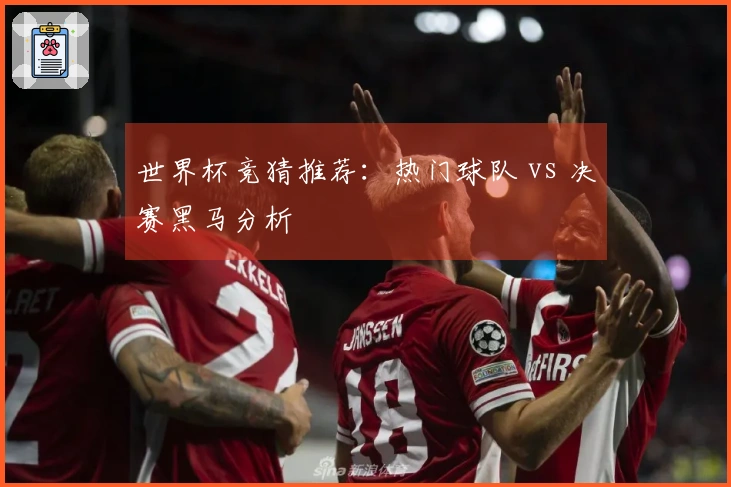 世界杯竞猜推荐：热门球队 vs 决赛黑马分析