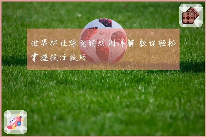 世界杯让球竞猜规则详解 教你轻松掌握投注技巧