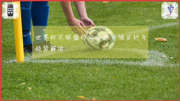 世界杯买球盛行背后的市场分析与趋势解读