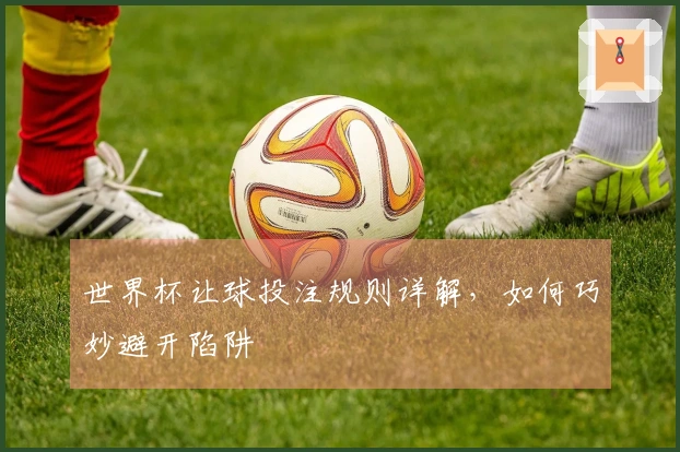 世界杯让球投注规则详解，如何巧妙避开陷阱