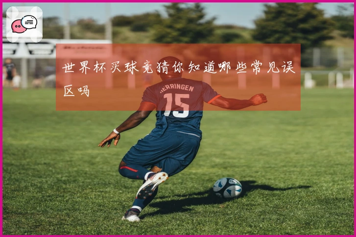 世界杯买球竞猜你知道哪些常见误区吗