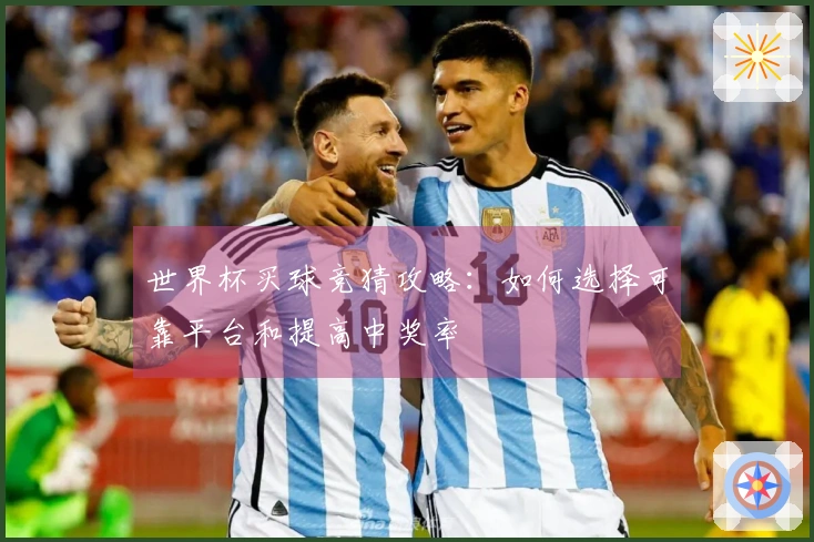 世界杯买球竞猜攻略：如何选择可靠平台和提高中奖率