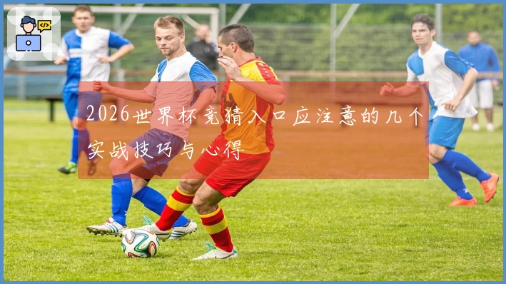 2026世界杯竞猜入口应注意的几个实战技巧与心得