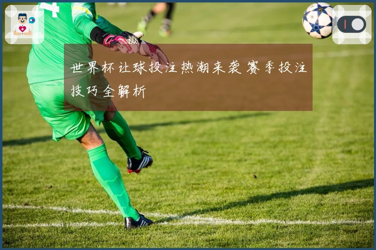 世界杯让球投注热潮来袭 赛季投注技巧全解析