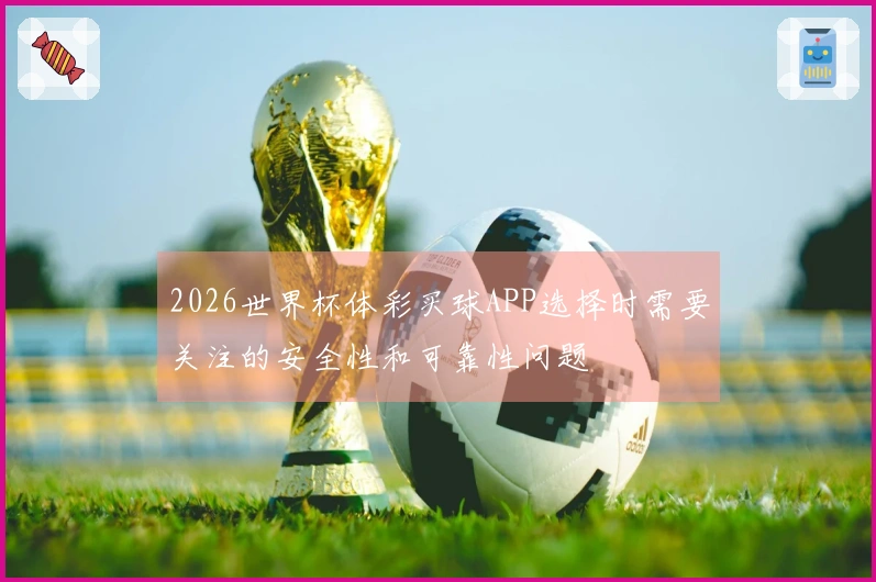2026世界杯体彩买球APP选择时需要关注的安全性和可靠性问题