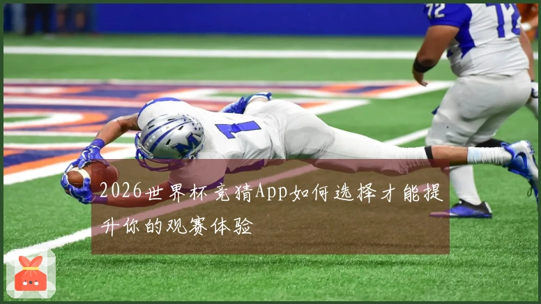 2026世界杯竞猜App如何选择才能提升你的观赛体验
