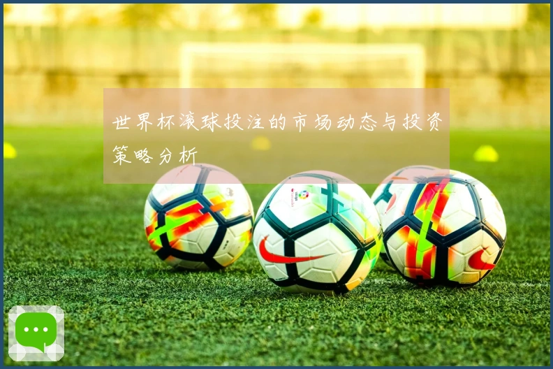 世界杯滚球投注的市场动态与投资策略分析