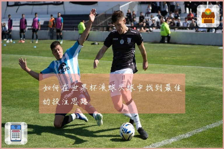 如何在世界杯滚球买球中找到最佳的投注思路