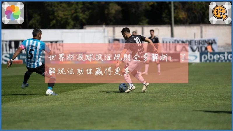 世界杯滚球投注规则全景解析，了解玩法助你赢得更多