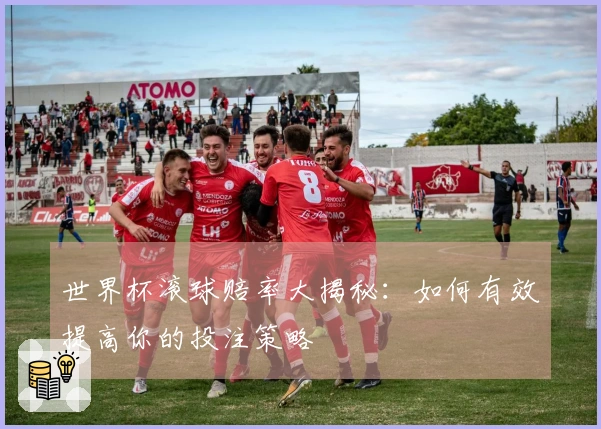 世界杯滚球赔率大揭秘：如何有效提高你的投注策略