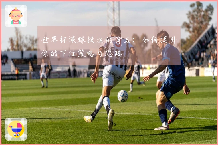 世界杯滚球投注的背后：如何提升你的下注策略与思路
