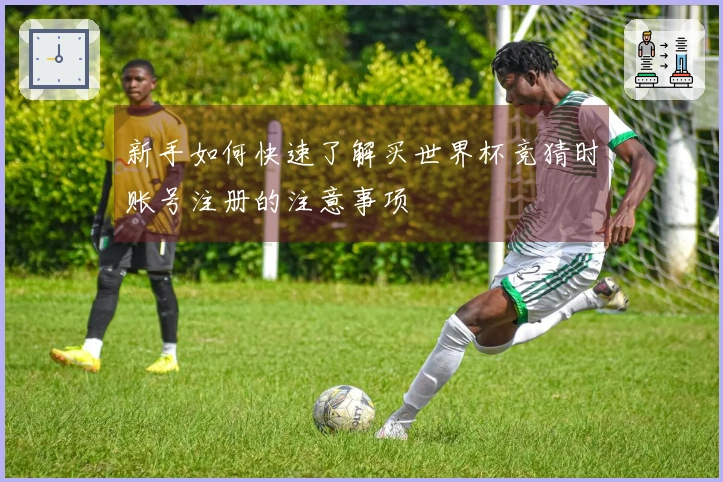 新手如何快速了解买世界杯竞猜时账号注册的注意事项