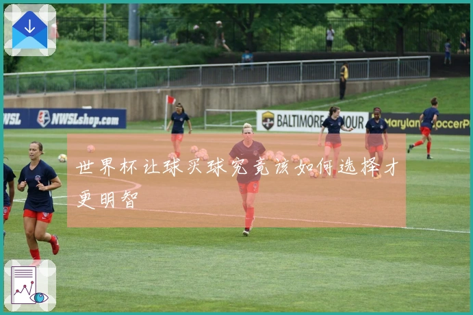 世界杯让球买球究竟该如何选择才更明智
