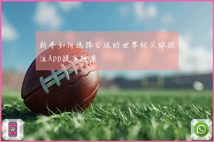 新手如何选择合适的世界杯买球投注App提高胜率