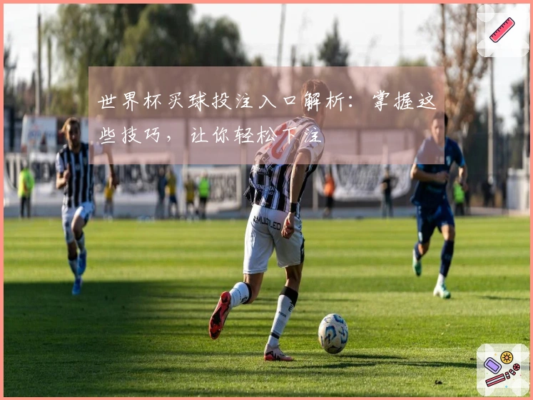世界杯买球投注入口解析：掌握这些技巧，让你轻松下注